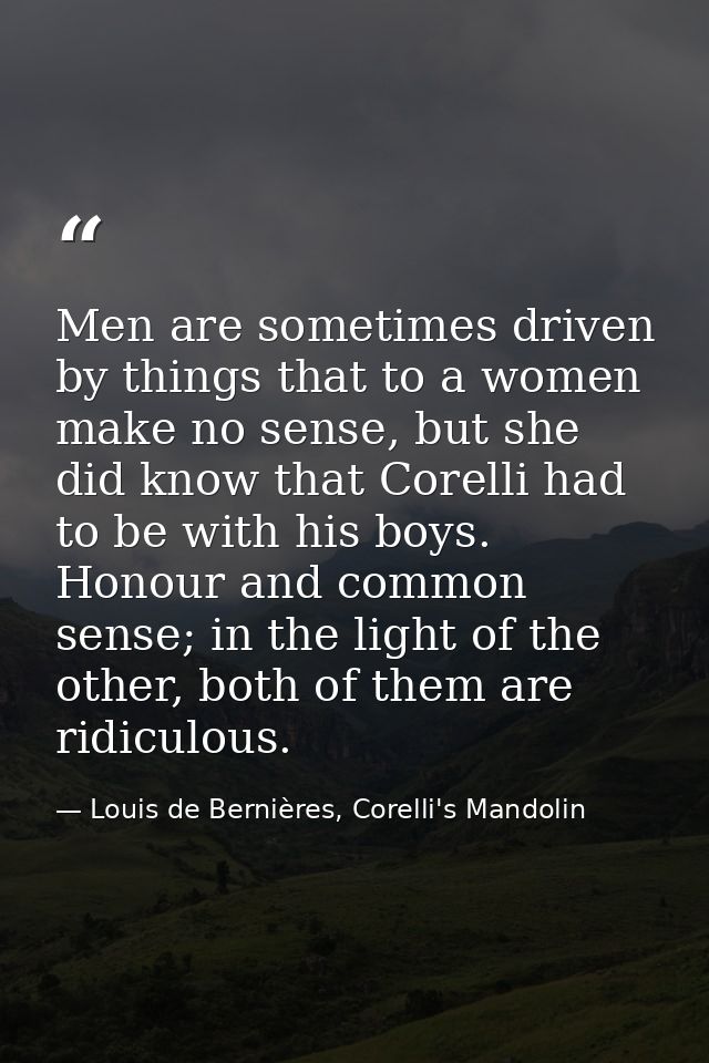 Men are sometimes driven by things that to a women make no sense, but she did know that Corelli had to be with his boys. — Louis de Bernières, Corelli's Mandolin