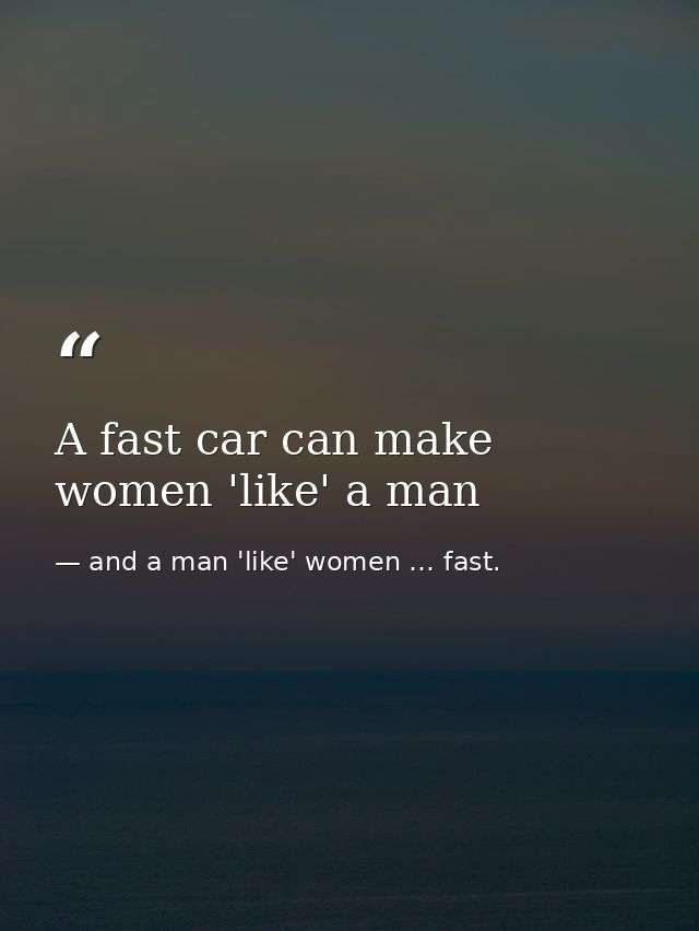 A fast car can make women 'like' a man — and a man 'like' women … fast.