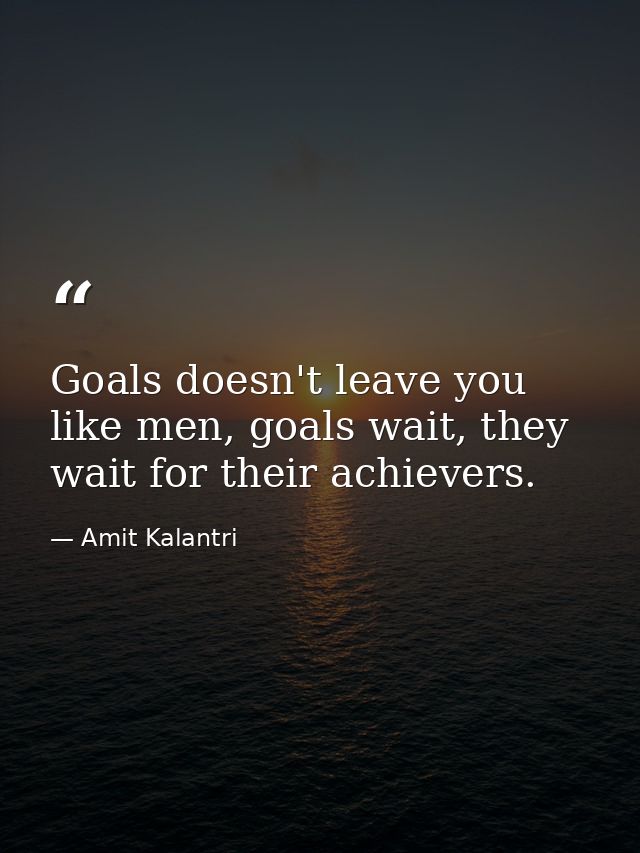 Goals doesn't leave you like men, goals wait, they wait for their achievers. — Amit Kalantri