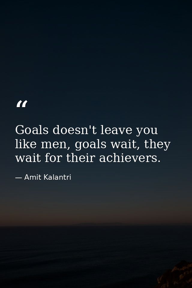 Goals doesn't leave you like men, goals wait, they wait for their achievers. — Amit Kalantri