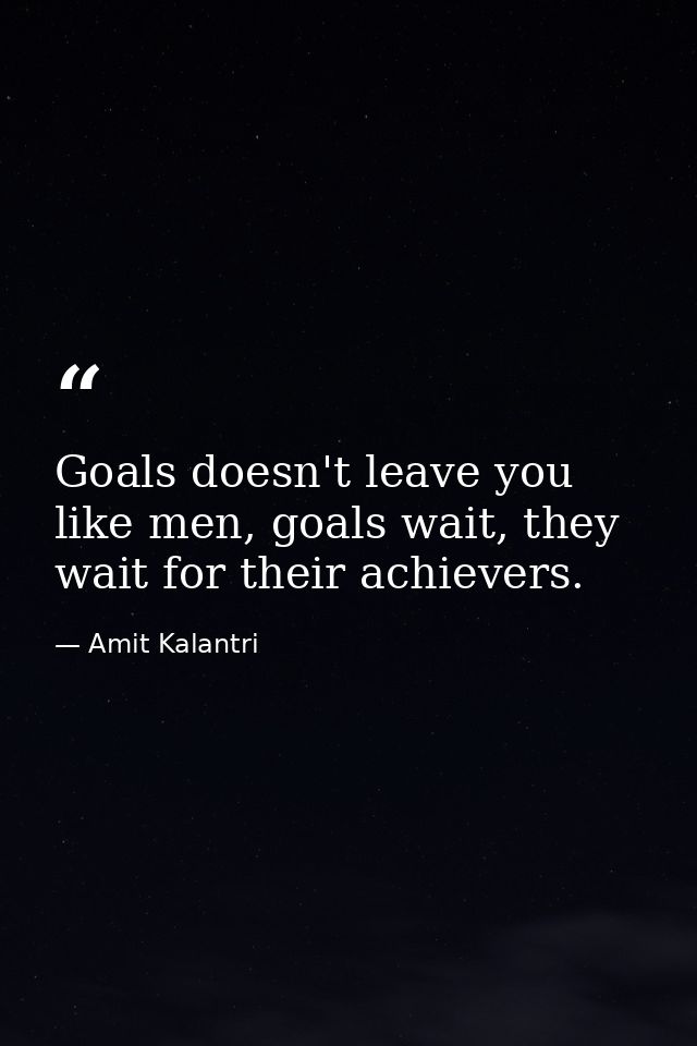 Goals doesn't leave you like men, goals wait, they wait for their achievers. — Amit Kalantri