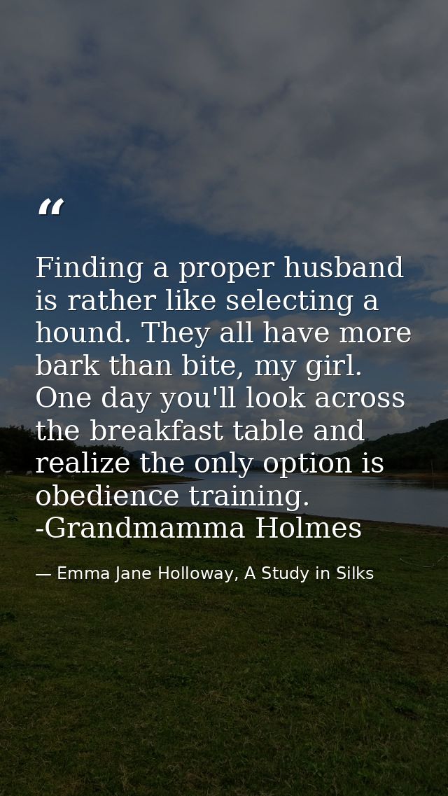Finding a proper husband is rather like selecting a hound. They all have more bark than bite, my girl. One day you'll lo — Emma Jane Holloway, A Study in Silks