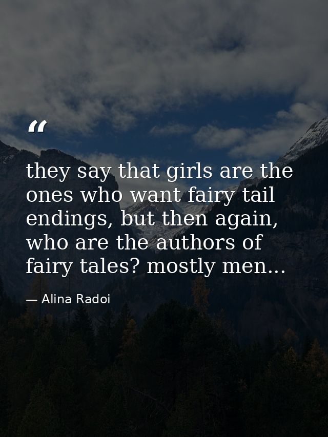 they say that girls are the ones who want fairy tail endings, but then again, who are the authors of fairy tales? mostly — Alina Radoi