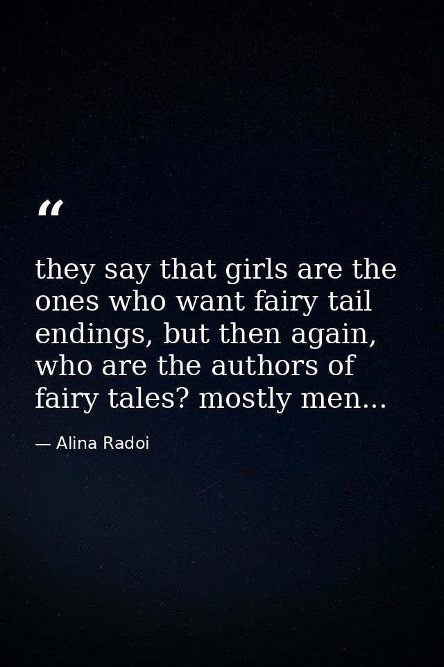 they say that girls are the ones who want fairy tail endings, but then again, who are the authors of fairy tales? mostly — Alina Radoi
