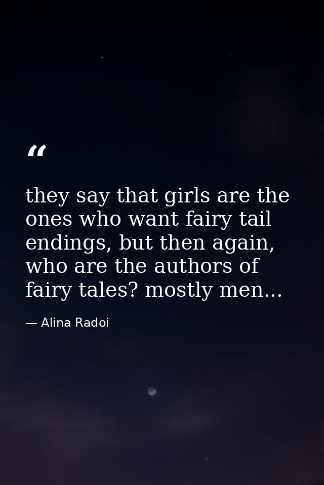 they say that girls are the ones who want fairy tail endings, but then again, who are the authors of fairy tales? mostly — Alina Radoi