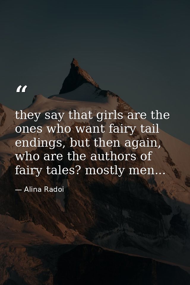 they say that girls are the ones who want fairy tail endings, but then again, who are the authors of fairy tales? mostly — Alina Radoi