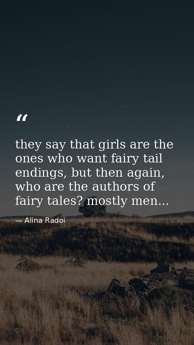 they say that girls are the ones who want fairy tail endings, but then again, who are the authors of fairy tales? mostly — Alina Radoi