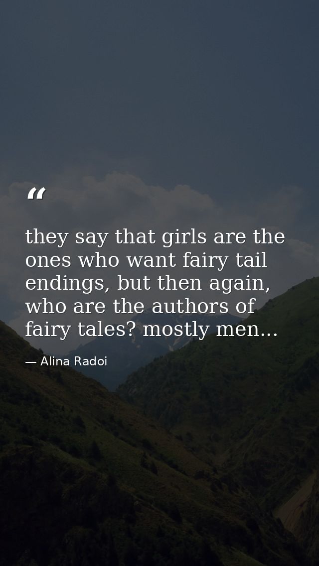 they say that girls are the ones who want fairy tail endings, but then again, who are the authors of fairy tales? mostly — Alina Radoi