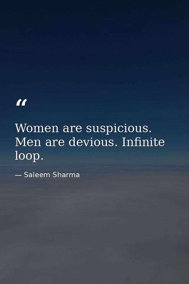 Women are suspicious. Men are devious. Infinite loop. — Saleem Sharma