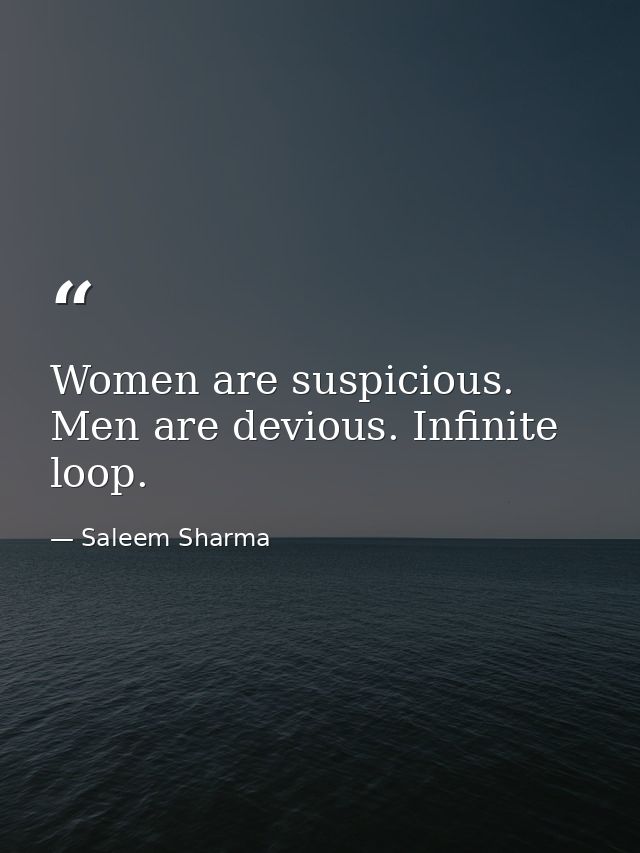 Women are suspicious. Men are devious. Infinite loop. — Saleem Sharma