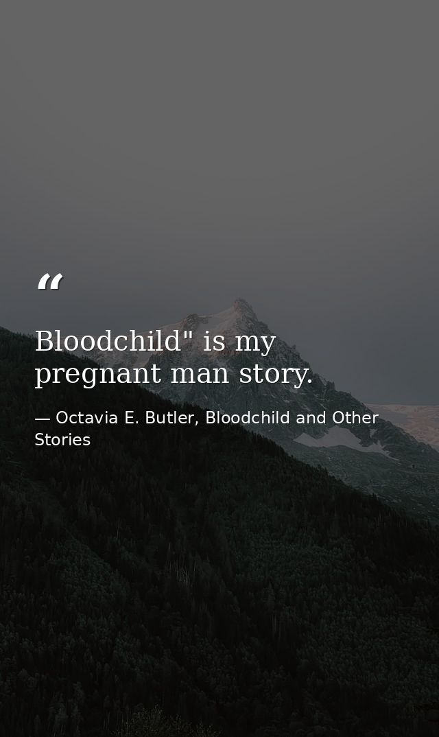 Bloodchild" is my pregnant man story. — Octavia E. Butler, Bloodchild and Other Stories