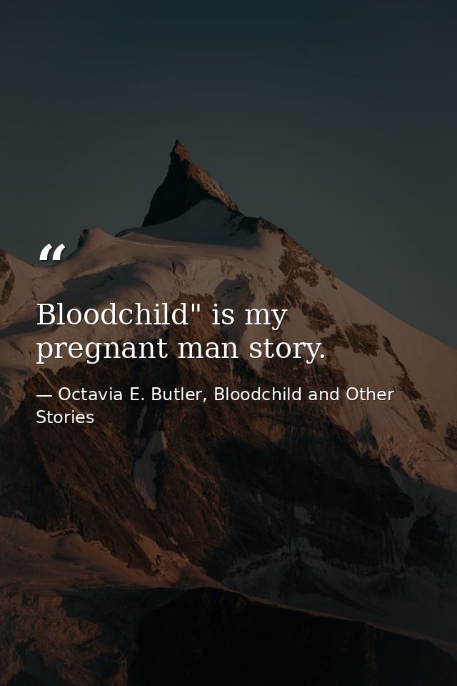 Bloodchild" is my pregnant man story. — Octavia E. Butler, Bloodchild and Other Stories