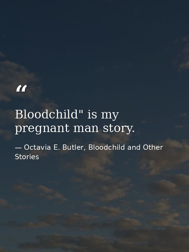 Bloodchild" is my pregnant man story. — Octavia E. Butler, Bloodchild and Other Stories