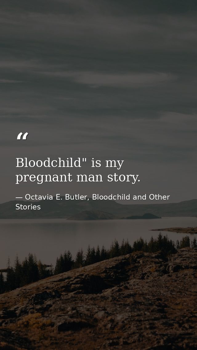 Bloodchild" is my pregnant man story. — Octavia E. Butler, Bloodchild and Other Stories