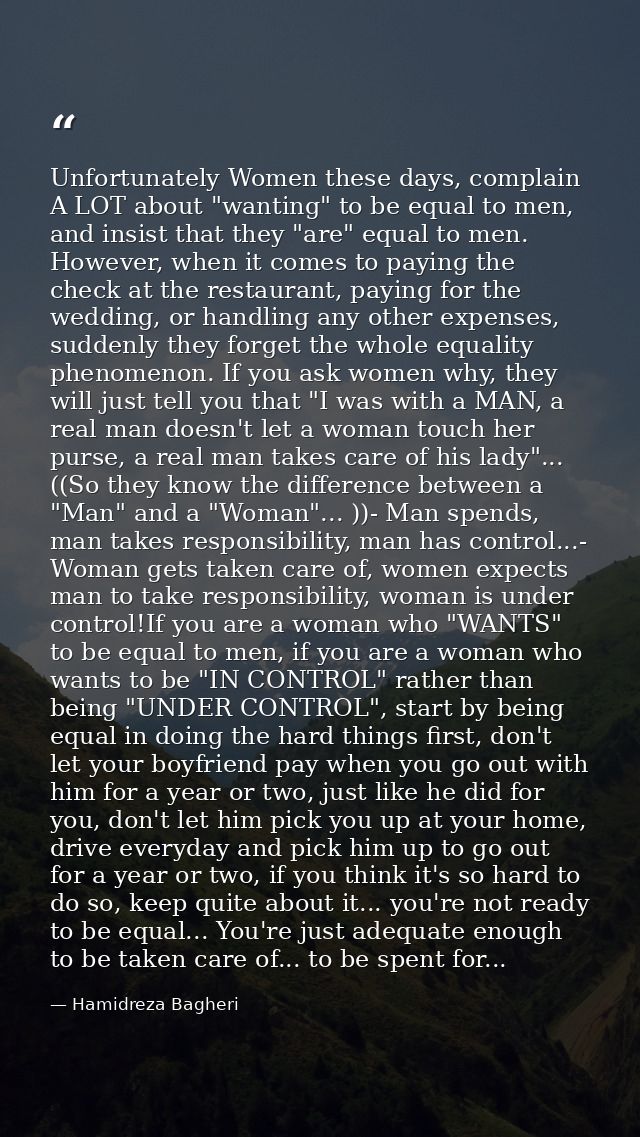 Unfortunately Women these days, complain A LOT about "wanting" to be equal to men, and insist that they "are" equal to m — Hamidreza Bagheri