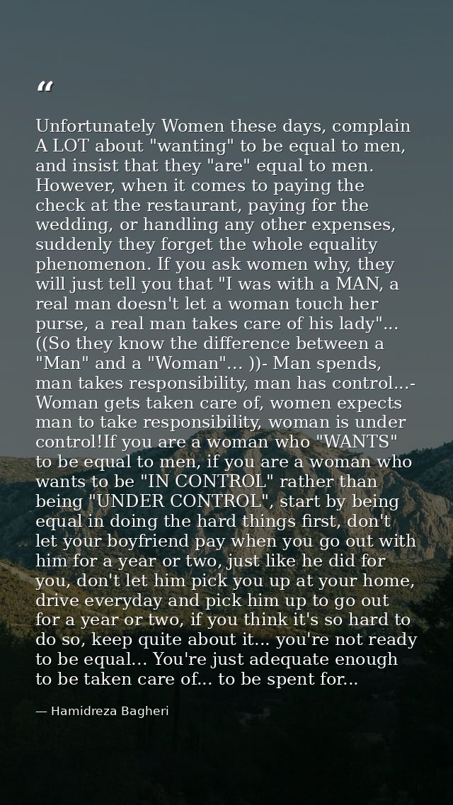 Unfortunately Women these days, complain A LOT about "wanting" to be equal to men, and insist that they "are" equal to m — Hamidreza Bagheri