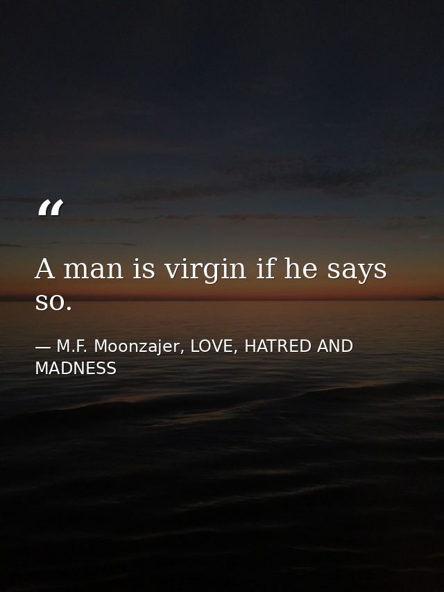 A man is virgin if he says so. — M.F. Moonzajer, LOVE, HATRED AND MADNESS