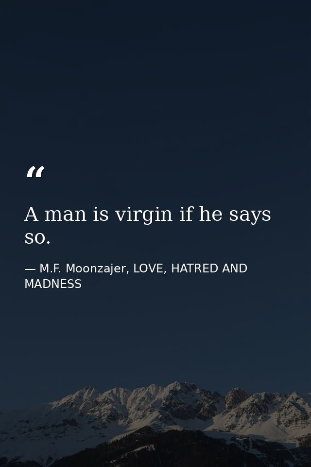 A man is virgin if he says so. — M.F. Moonzajer, LOVE, HATRED AND MADNESS