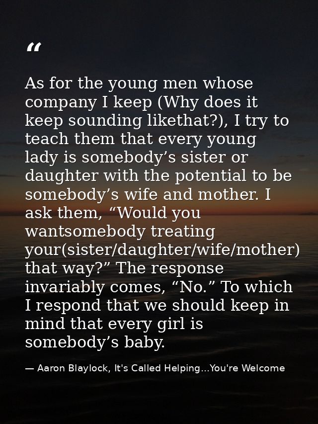 As for the young men whose company I keep (Why does it keep sounding likethat?), I try to teach them that every young la — Aaron Blaylock, It's Called Helping...You're Welcome