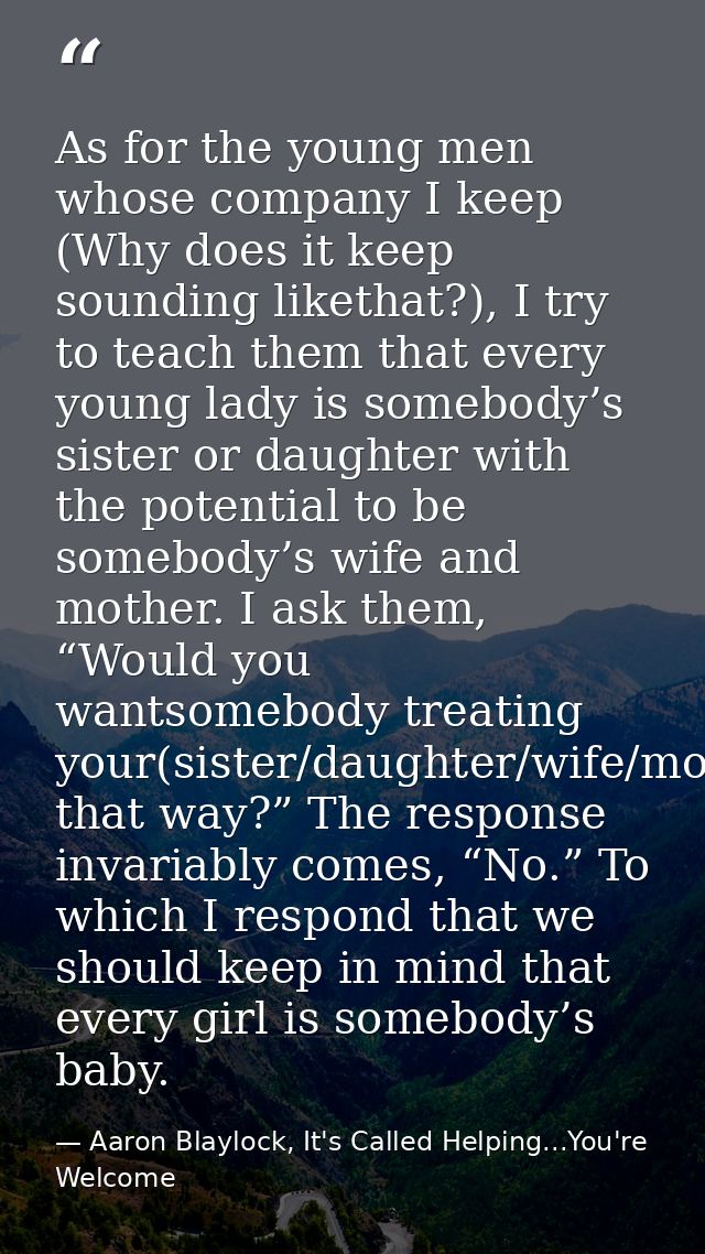 As for the young men whose company I keep (Why does it keep sounding likethat?), I try to teach them that every young la — Aaron Blaylock, It's Called Helping...You're Welcome