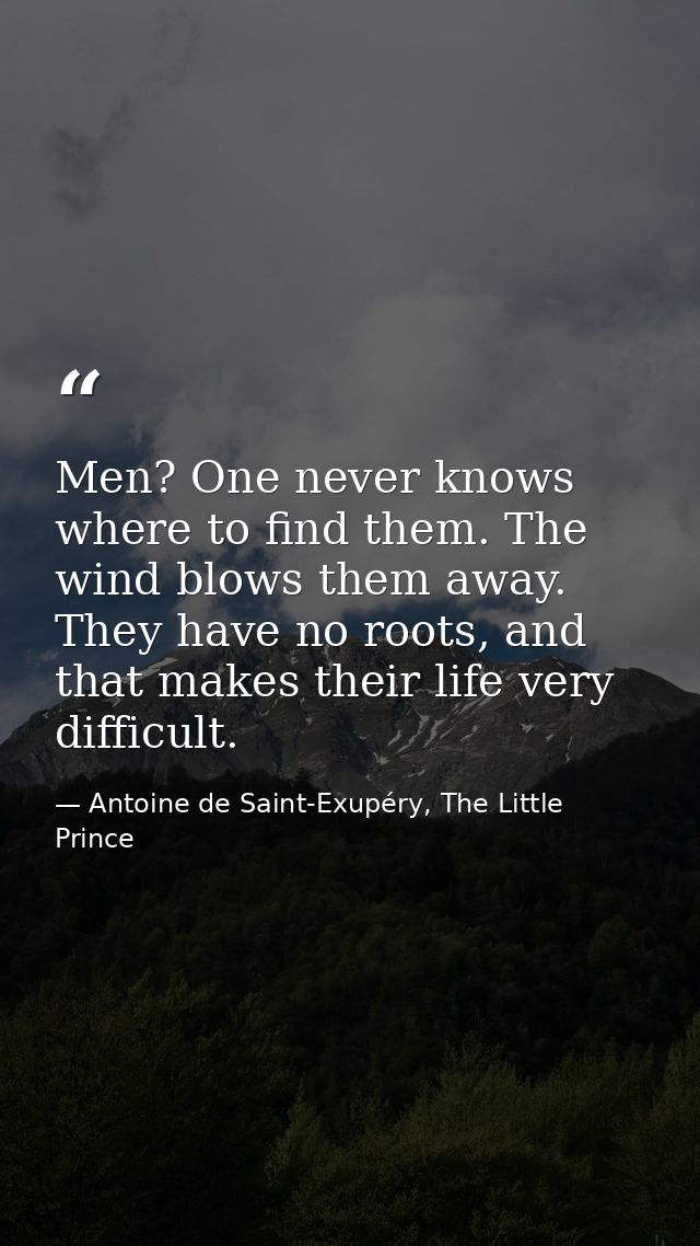 Men? One never knows where to find them. The wind blows them away. They have no roots, and that makes their life very di — Antoine de Saint-Exupéry, The Little Prince