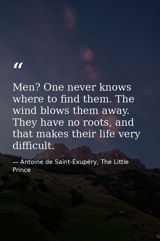 Men? One never knows where to find them. The wind blows them away. They have no roots, and that makes their life very di — Antoine de Saint-Exupéry, The Little Prince