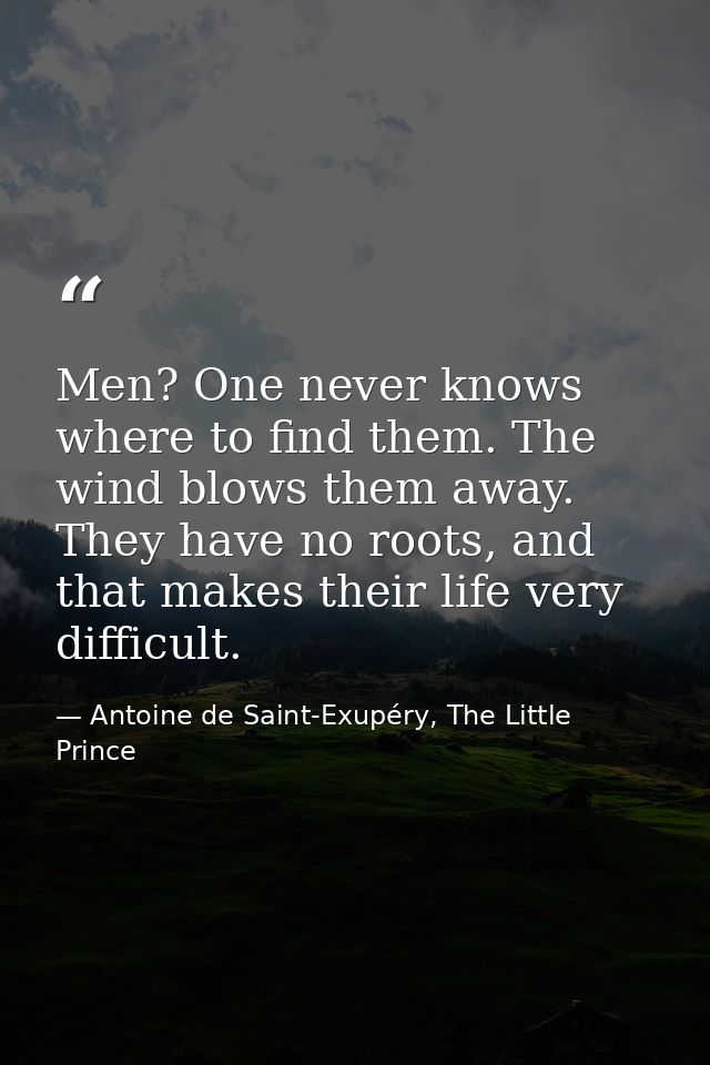 Men? One never knows where to find them. The wind blows them away. They have no roots, and that makes their life very di — Antoine de Saint-Exupéry, The Little Prince