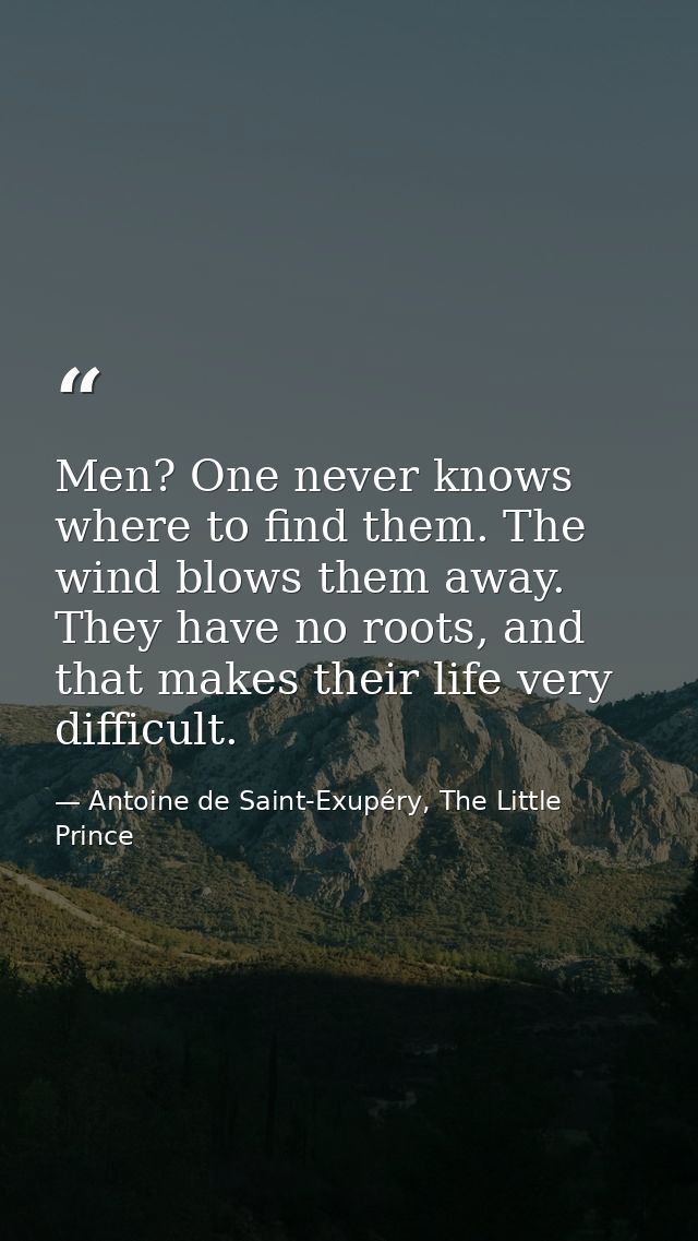 Men? One never knows where to find them. The wind blows them away. They have no roots, and that makes their life very di — Antoine de Saint-Exupéry, The Little Prince