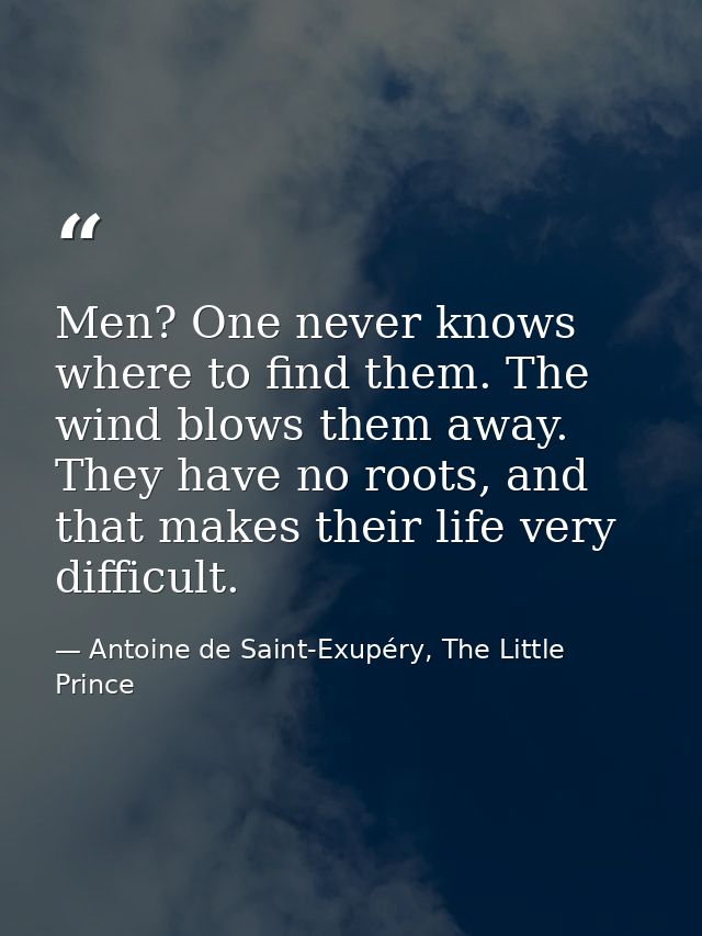 Men? One never knows where to find them. The wind blows them away. They have no roots, and that makes their life very di — Antoine de Saint-Exupéry, The Little Prince