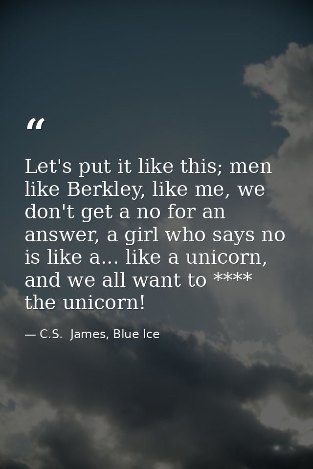 Let's put it like this; men like Berkley, like me, we don't get a no for an answer, a girl who says no is like a... like — C.S.  James, Blue Ice