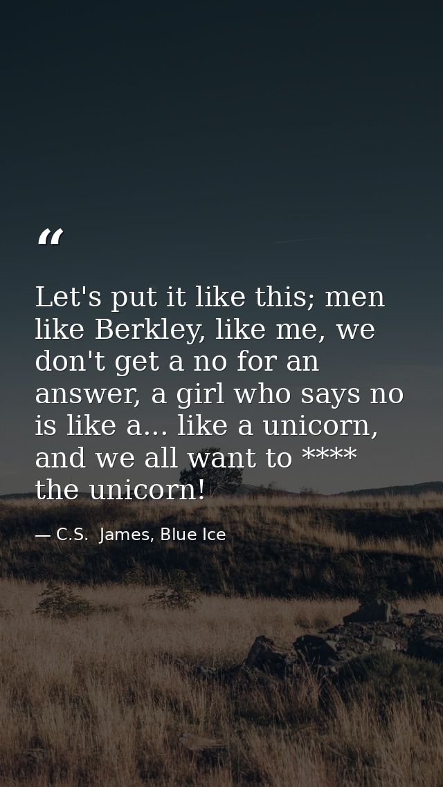 Let's put it like this; men like Berkley, like me, we don't get a no for an answer, a girl who says no is like a... like — C.S.  James, Blue Ice