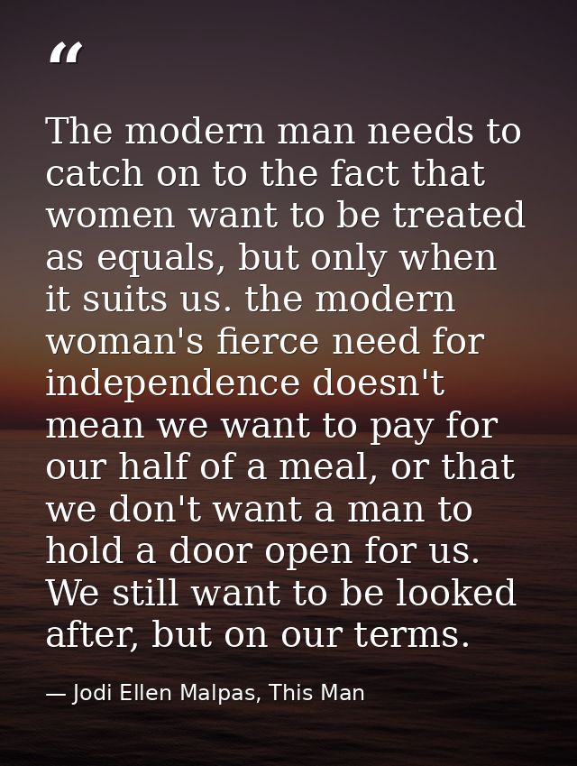 The modern man needs to catch on to the fact that women want to be treated as equals, but only when it suits us. the mod — Jodi Ellen Malpas, This Man