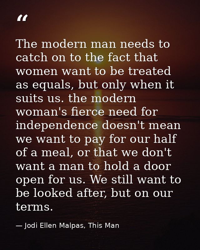The modern man needs to catch on to the fact that women want to be treated as equals, but only when it suits us. the mod — Jodi Ellen Malpas, This Man