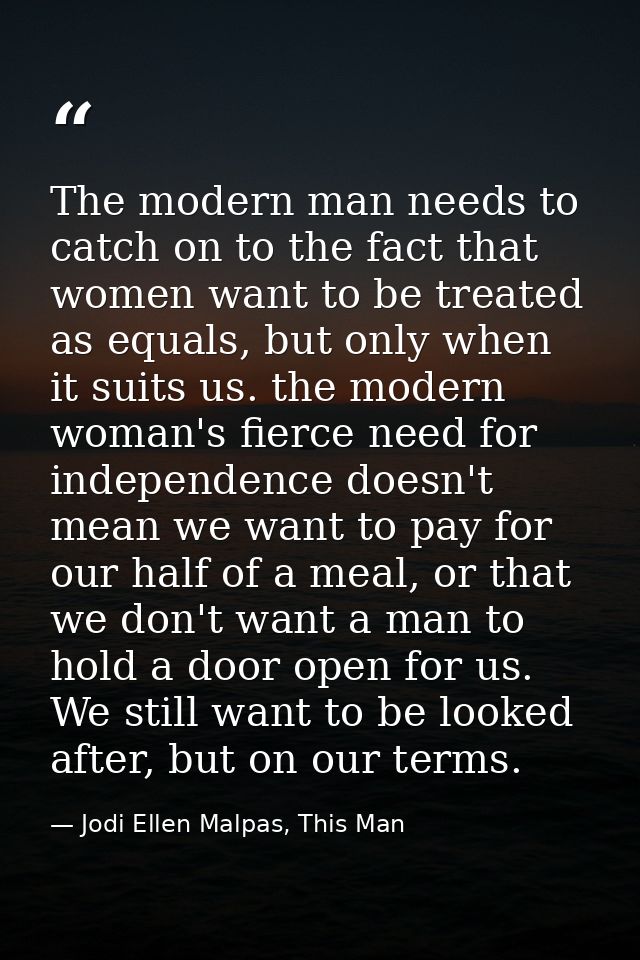 The modern man needs to catch on to the fact that women want to be treated as equals, but only when it suits us. the mod — Jodi Ellen Malpas, This Man