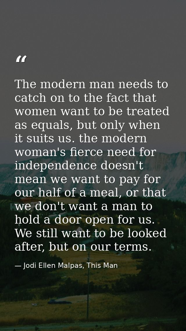 The modern man needs to catch on to the fact that women want to be treated as equals, but only when it suits us. the mod — Jodi Ellen Malpas, This Man