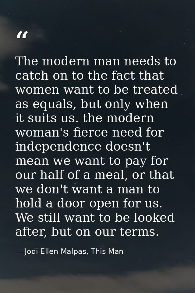 The modern man needs to catch on to the fact that women want to be treated as equals, but only when it suits us. the mod — Jodi Ellen Malpas, This Man