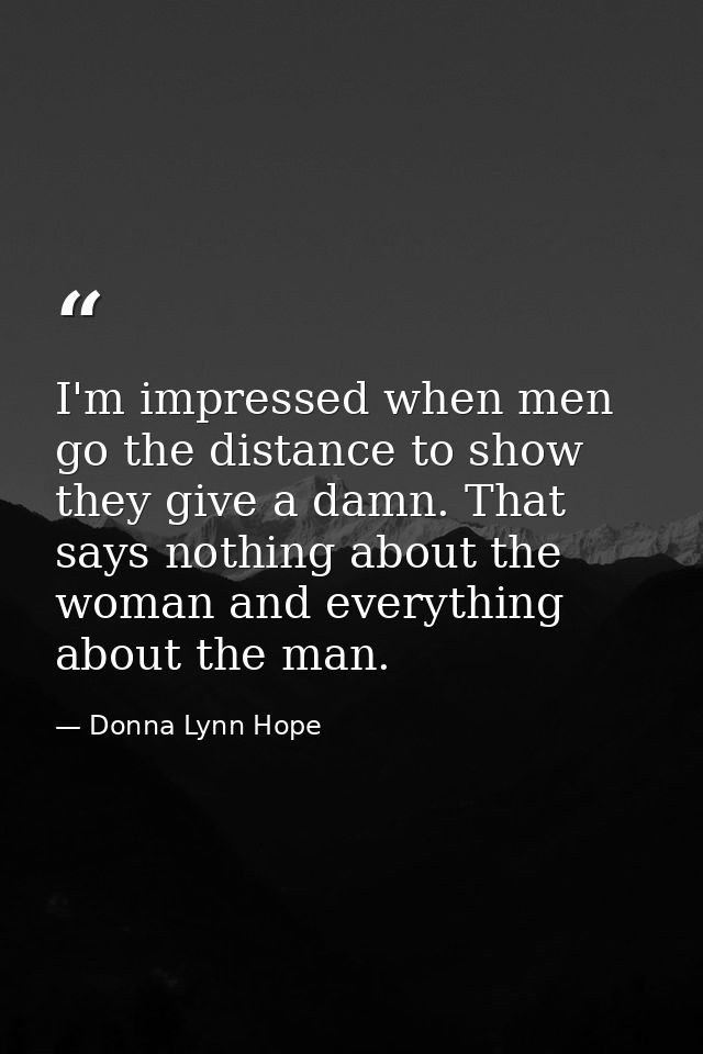 I'm impressed when men go the distance to show they give a damn. That says nothing about the woman and everything about  — Donna Lynn Hope