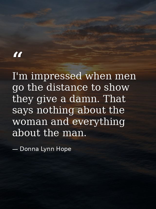 I'm impressed when men go the distance to show they give a damn. That says nothing about the woman and everything about  — Donna Lynn Hope