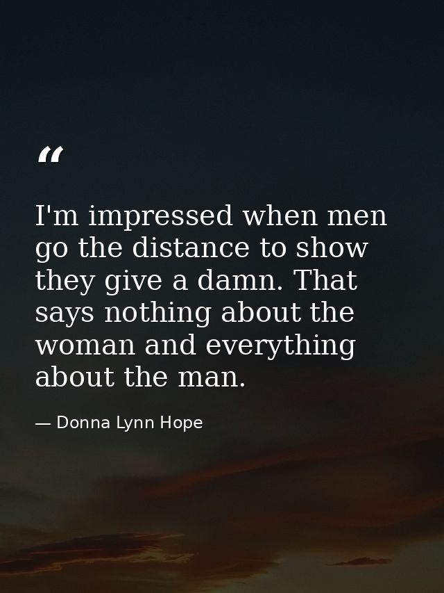 I'm impressed when men go the distance to show they give a damn. That says nothing about the woman and everything about  — Donna Lynn Hope