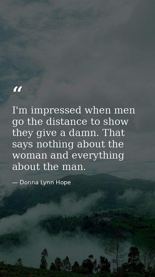 I'm impressed when men go the distance to show they give a damn. That says nothing about the woman and everything about  — Donna Lynn Hope