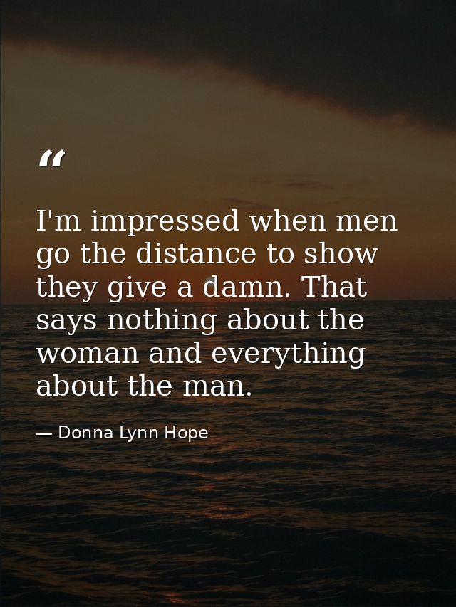 I'm impressed when men go the distance to show they give a damn. That says nothing about the woman and everything about  — Donna Lynn Hope