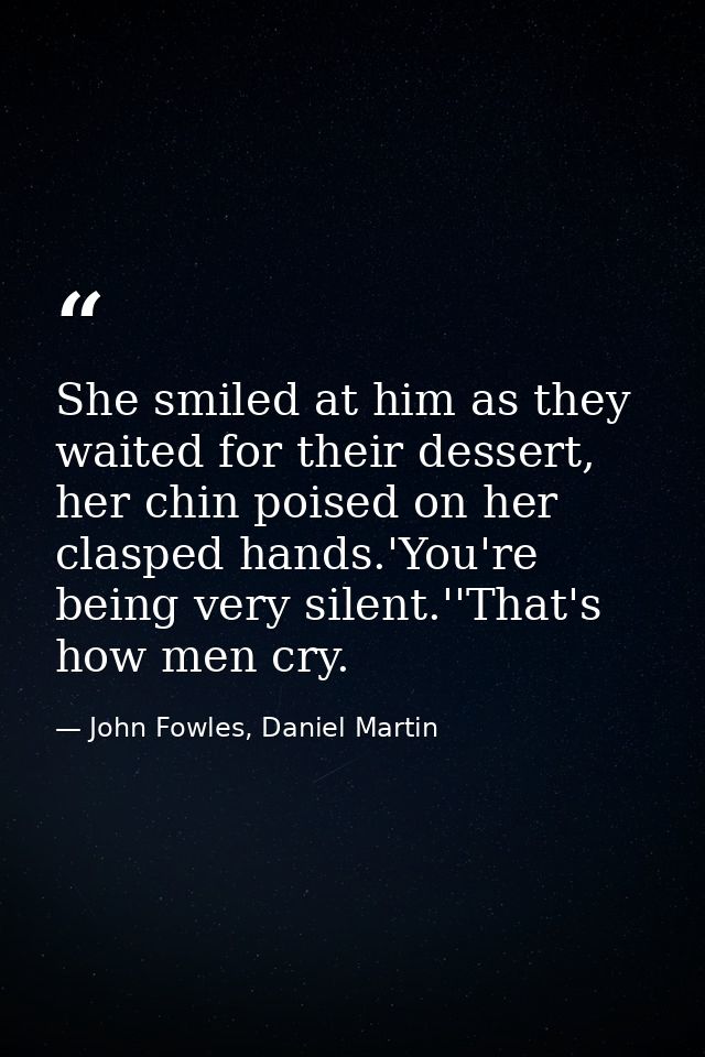 She smiled at him as they waited for their dessert, her chin poised on her clasped hands.'You're being very silent.''Tha — John Fowles, Daniel Martin