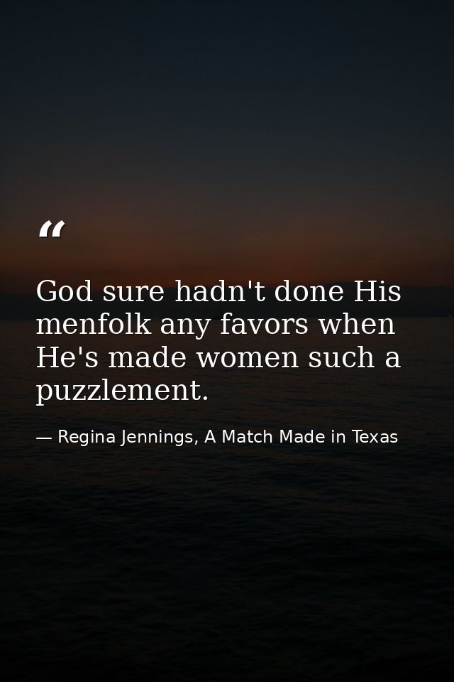 God sure hadn't done His menfolk any favors when He's made women such a puzzlement. — Regina Jennings, A Match Made in Texas