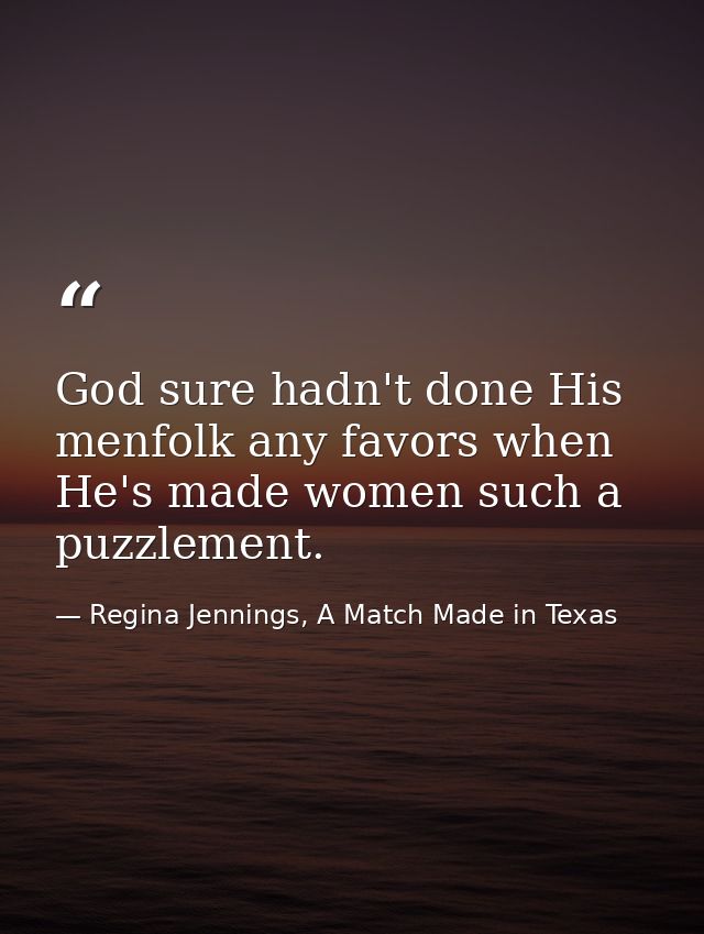 God sure hadn't done His menfolk any favors when He's made women such a puzzlement. — Regina Jennings, A Match Made in Texas