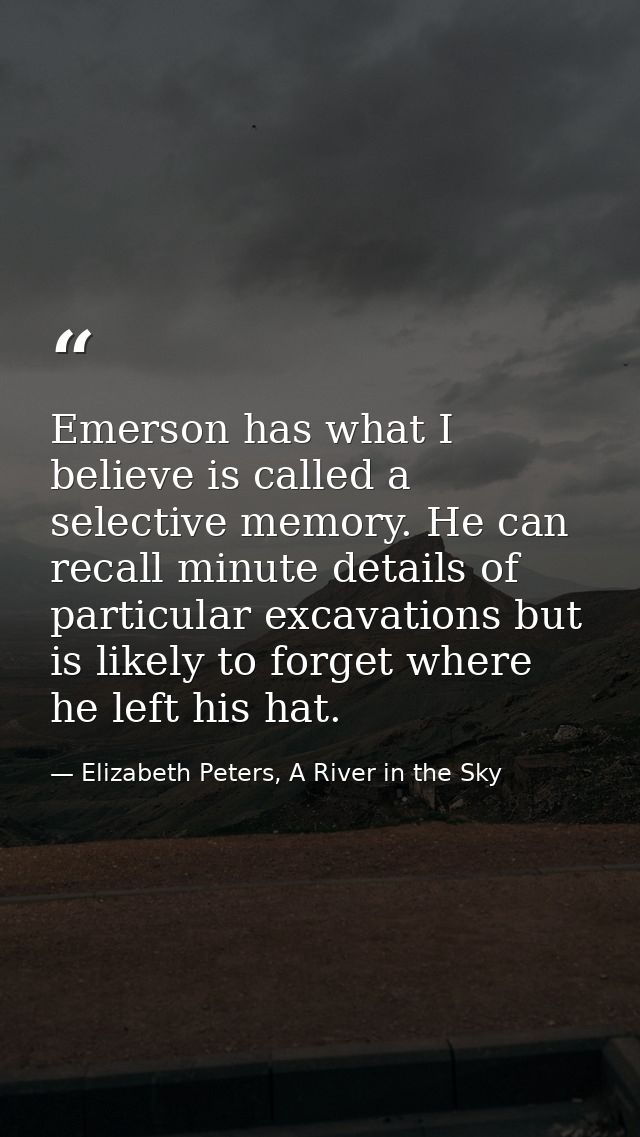 Emerson has what I believe is called a selective memory. He can recall minute details of particular excavations but is l — Elizabeth Peters, A River in the Sky