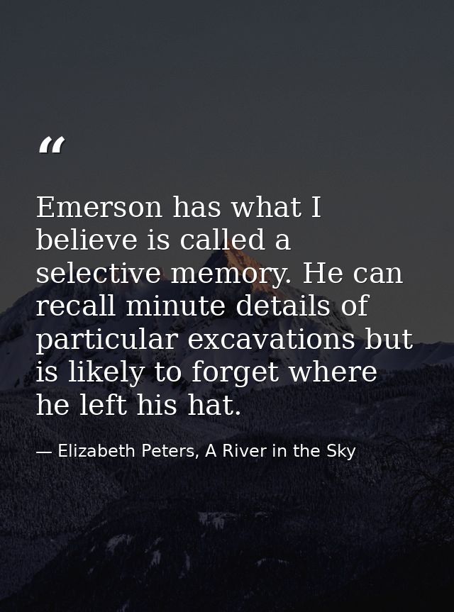 Emerson has what I believe is called a selective memory. He can recall minute details of particular excavations but is l — Elizabeth Peters, A River in the Sky