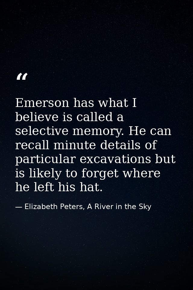 Emerson has what I believe is called a selective memory. He can recall minute details of particular excavations but is l — Elizabeth Peters, A River in the Sky