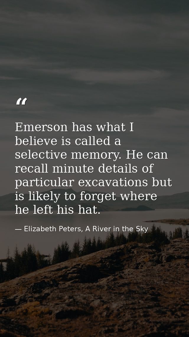 Emerson has what I believe is called a selective memory. He can recall minute details of particular excavations but is l — Elizabeth Peters, A River in the Sky