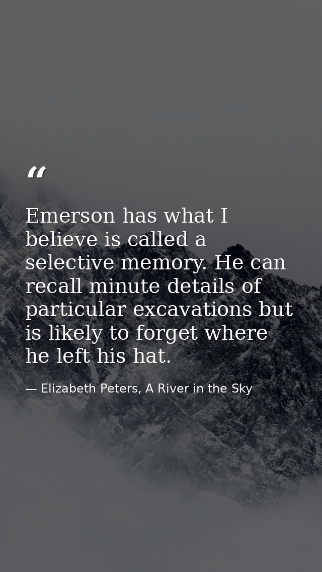 Emerson has what I believe is called a selective memory. He can recall minute details of particular excavations but is l — Elizabeth Peters, A River in the Sky