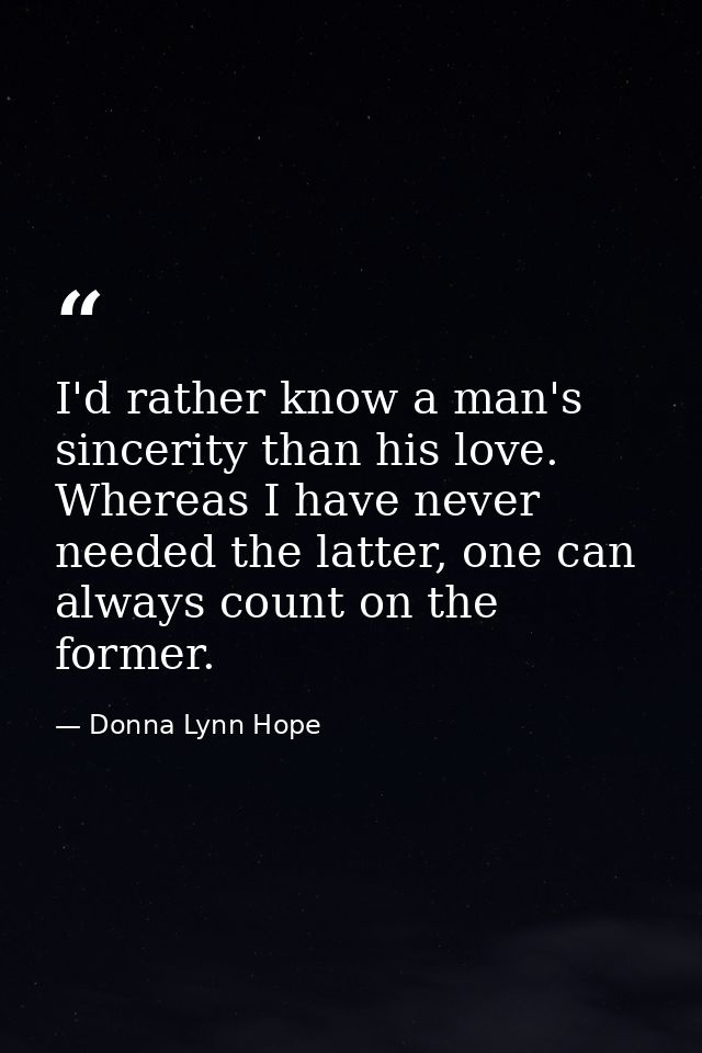 I'd rather know a man's sincerity than his love. Whereas I have never needed the latter, one can always count on the for — Donna Lynn Hope